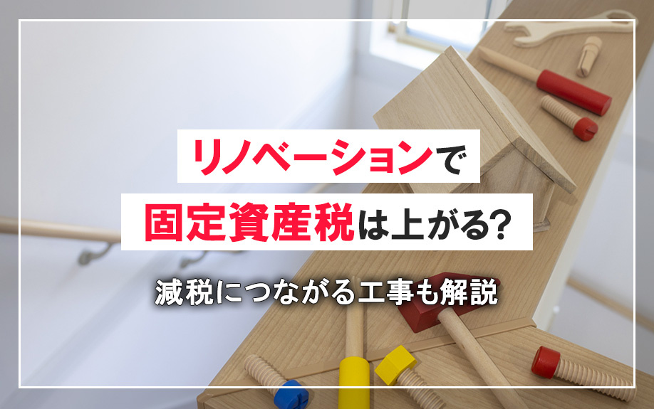 リノベーションで固定資産税は上がる?減税につながる工事も解説