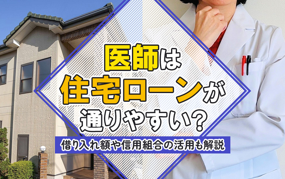 医師は住宅ローンが通りやすい?借り入れ額や信用組合の活用も解説
