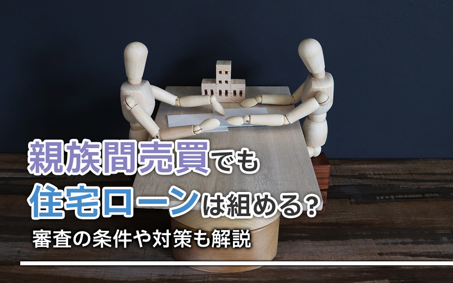 親族間売買でも住宅ローンは組める?審査の条件や対策も解説