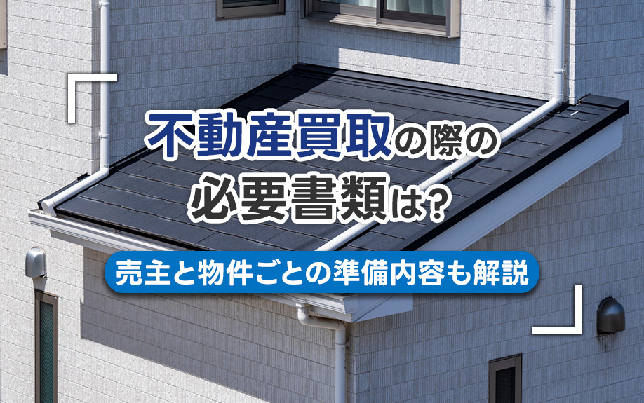 不動産買取の際の必要書類は?売主と物件ごとの準備内容も解説