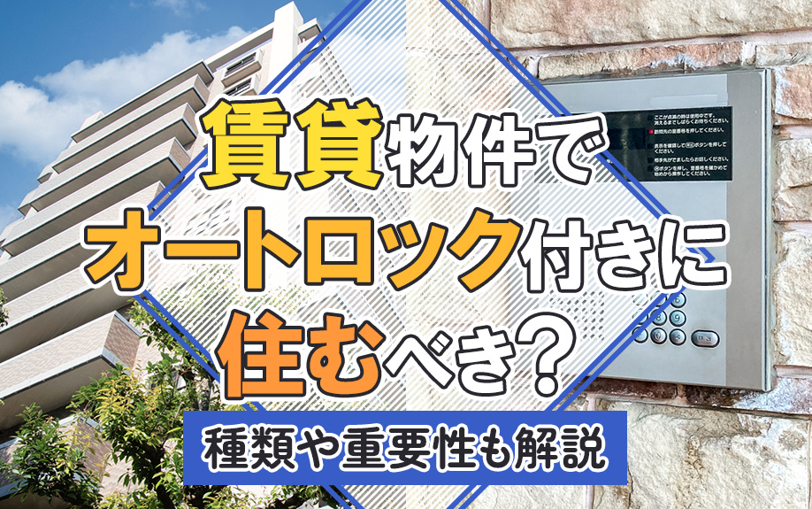 賃貸物件でオートロック付きに住むべき?種類や重要性も解説