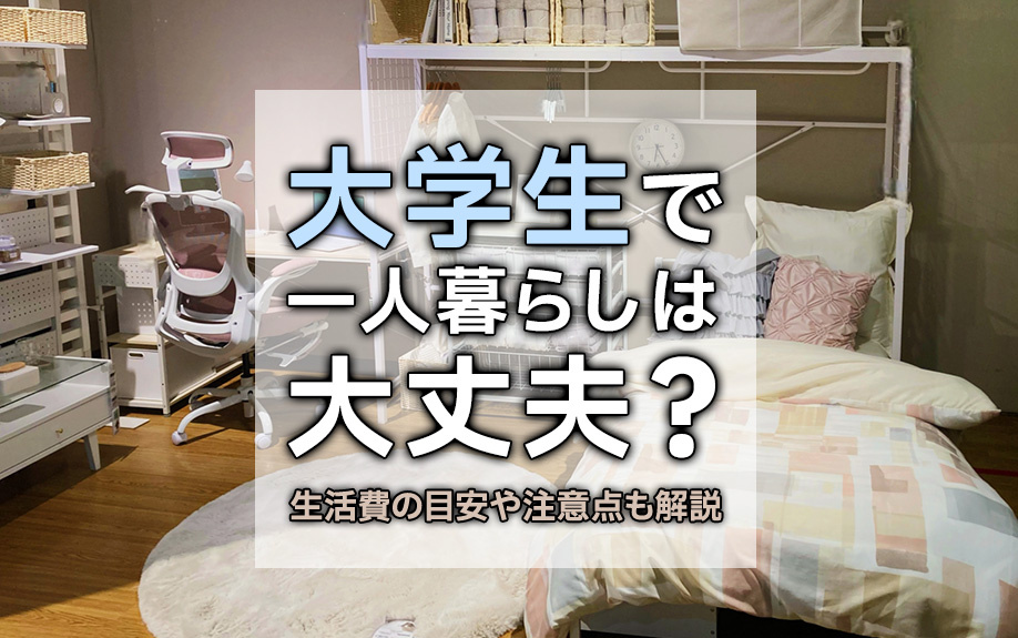 大学生で一人暮らしは大丈夫?生活費の目安や注意点も解説