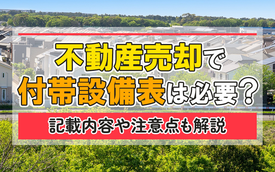 不動産売却で付帯設備表は必要?記載内容や注意点も解説