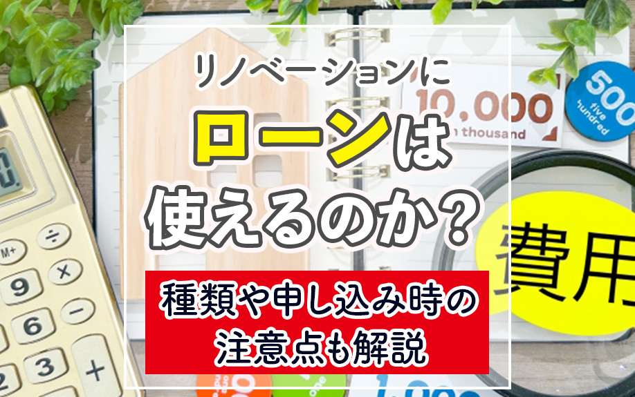 リノベーションにローンは使えるのか?種類や申し込み時の注意点も解説