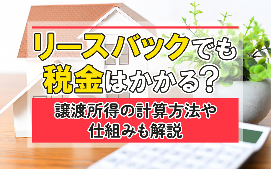 リースバックでも税金はかかる?譲渡所得の計算方法や仕組みも解説