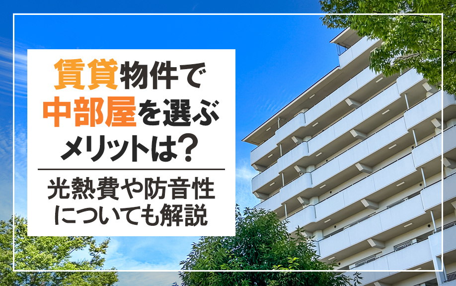 賃貸物件で中部屋を選ぶメリットは?光熱費や防音性についても解説