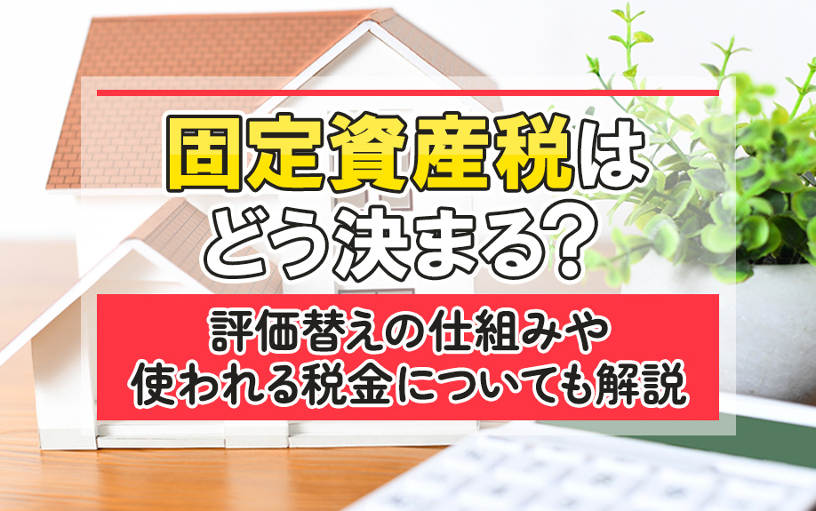 固定資産税はどう決まる?評価替えの仕組みや使われる税金についても解説