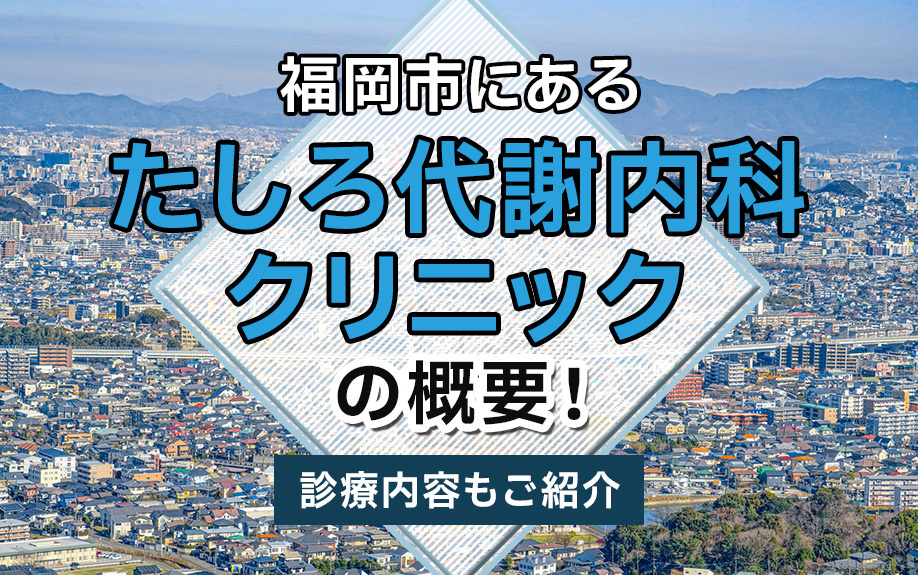 福岡市にある「たしろ代謝内科クリニック」の概要!診療内容もご紹介