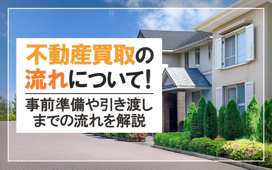 不動産買取の流れについて!事前準備や引き渡しまでの流れを解説