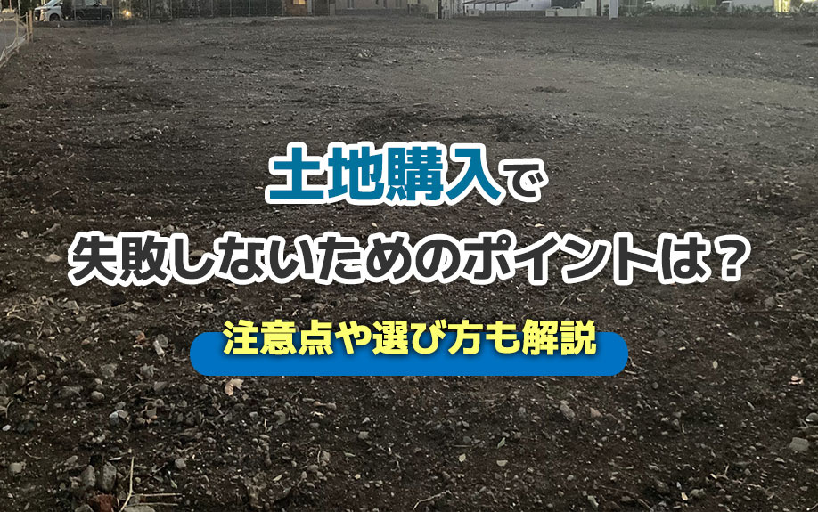 土地購入で失敗しないためのポイントは?注意点や選び方も解説