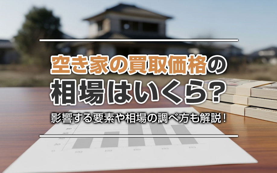 空き家の買取価格の相場はいくら?影響する要素や相場の調べ方も解説!