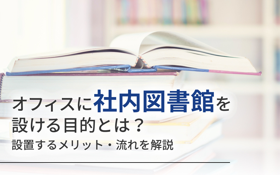 オフィスに社内図書館を設ける目的とは?設置するメリット・流れを解説