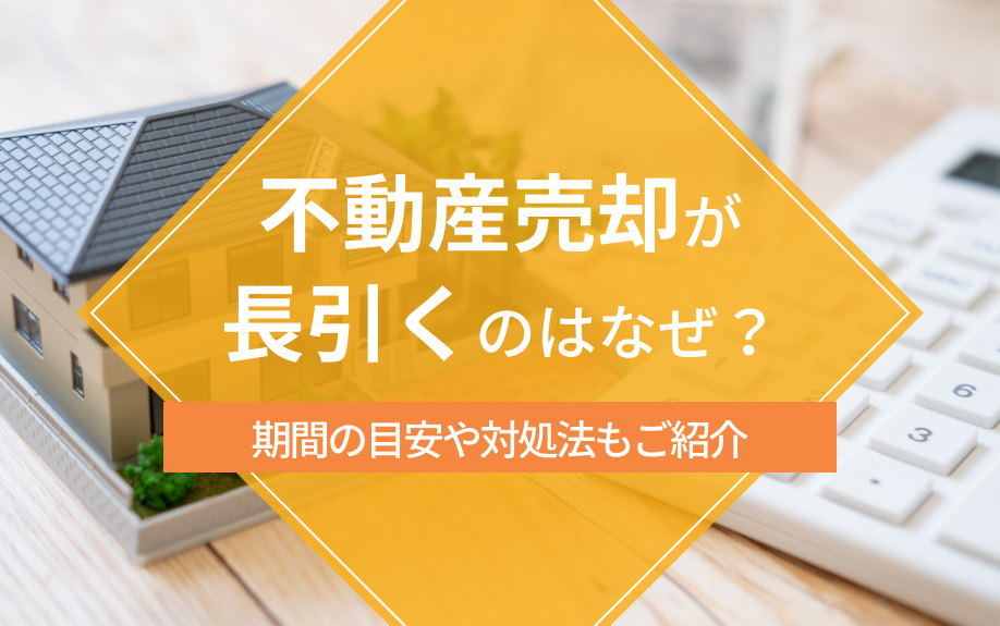 不動産売却が長引くのはなぜ?期間の目安や対処法もご紹介