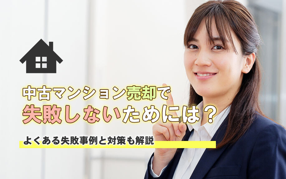 中古マンション売却で失敗しないためには?よくある失敗事例と対策も解説