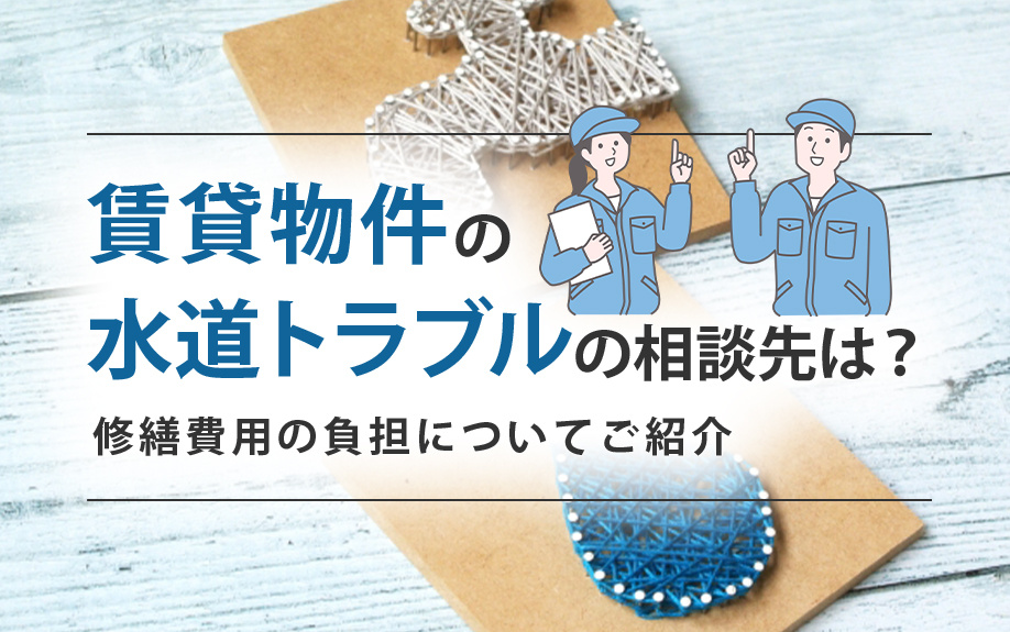 賃貸物件の水道トラブルの相談先は?修繕費用の負担についてご紹介
