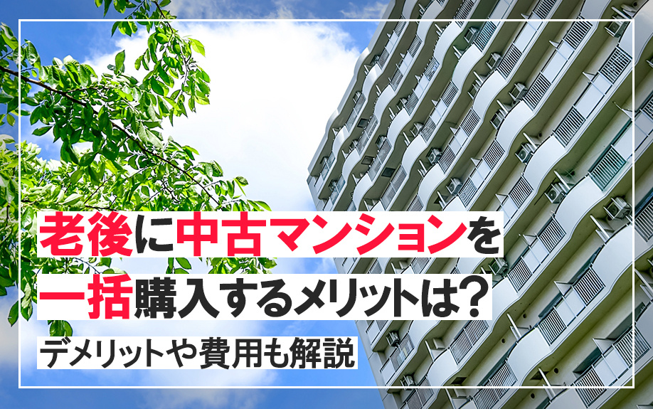 老後に中古マンションを一括購入するメリットは?デメリットや費用も解説