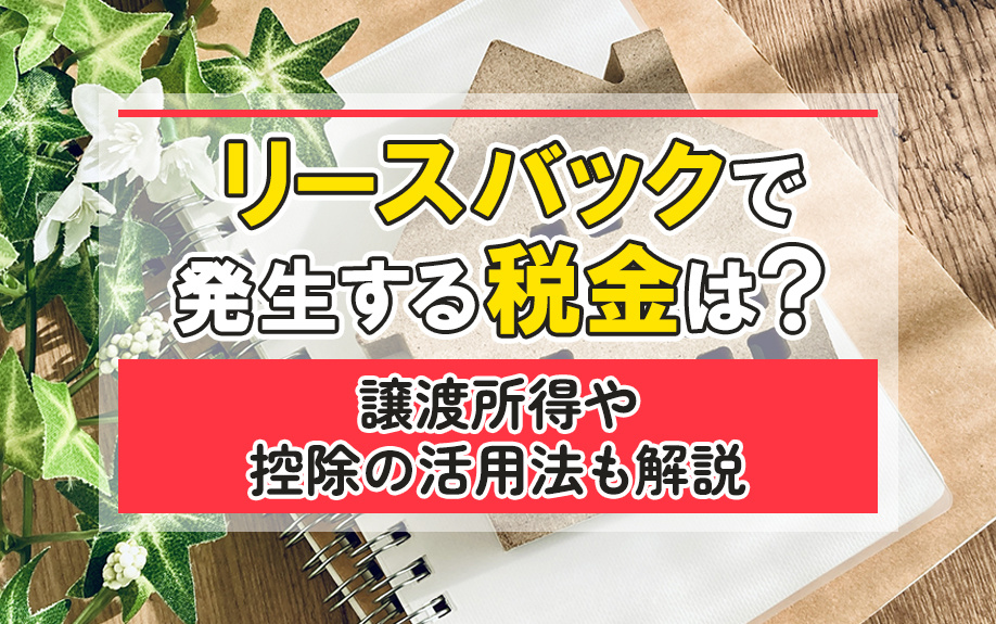 リースバックで発生する税金は?譲渡所得や控除の活用法も解説