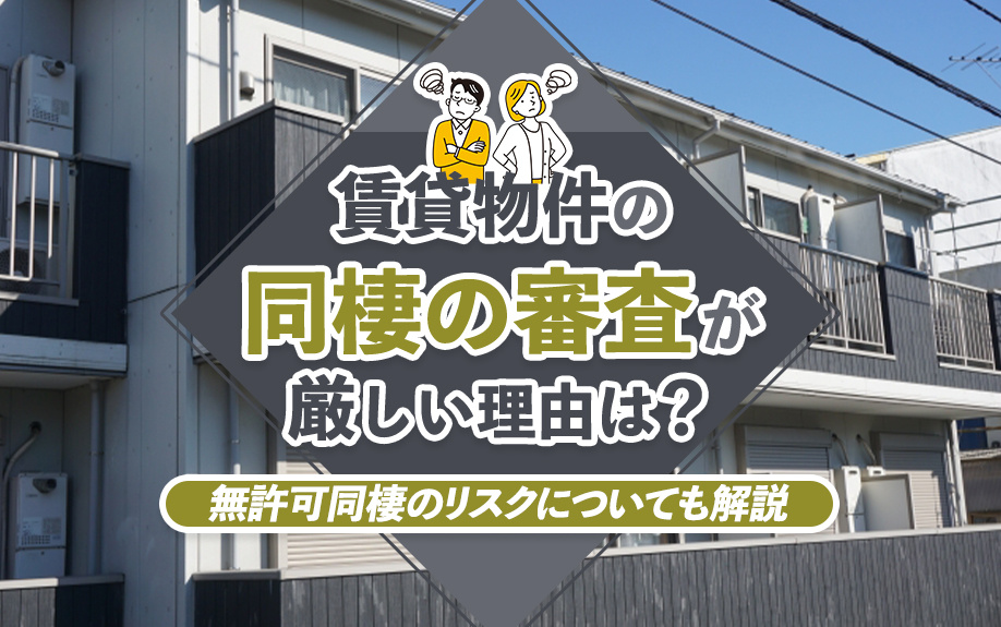 賃貸物件の同棲の審査が厳しい理由は?無許可同棲のリスクについても解説