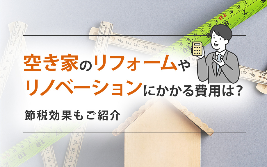 空き家のリフォームやリノベーションにかかる費用は?節税効果もご紹介
