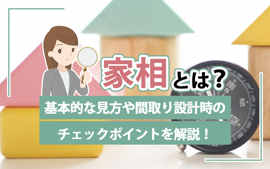 家相とは?基本的な見方や間取り設計時のチェックポイントを解説!