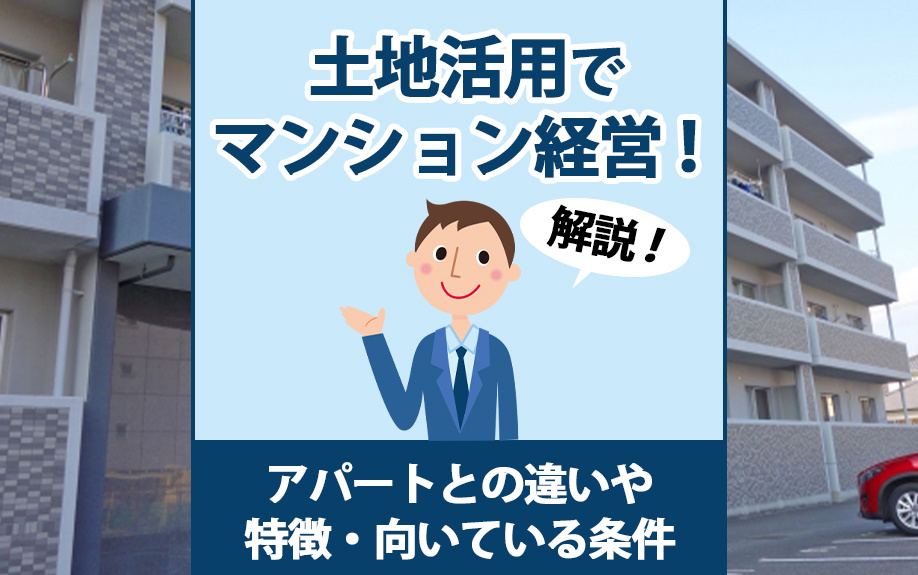土地活用でマンション経営!アパートとの違いや特徴・向いている条件も解説
