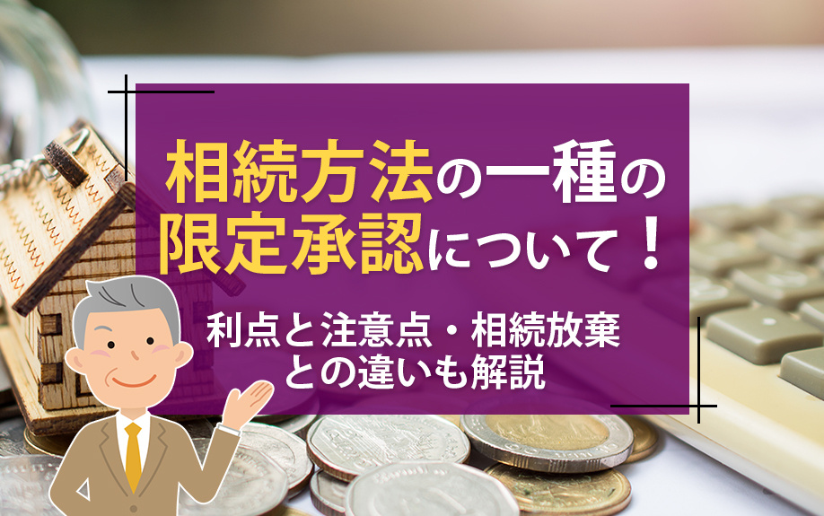 相続方法の一種の限定承認について!利点と注意点・相続放棄との違いも解説