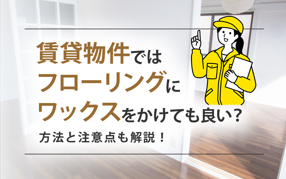賃貸物件ではフローリングにワックスをかけても良い?方法と注意点も解説!