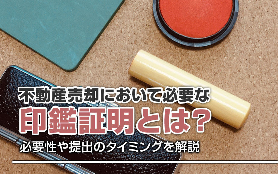 不動産売却において必要な印鑑証明について!必要性や提出のタイミングを解説