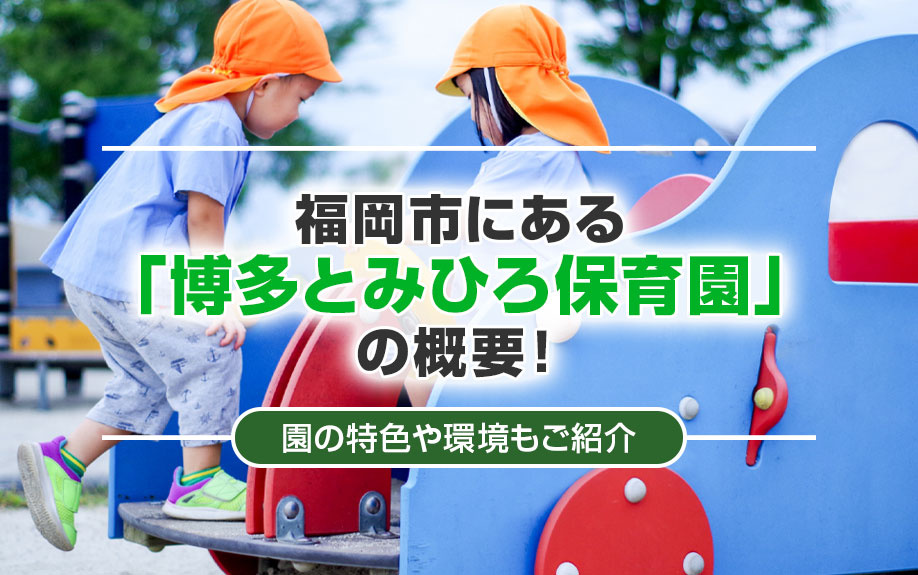 福岡市にある「博多とみひろ保育園」の概要!園の特色や環境もご紹介