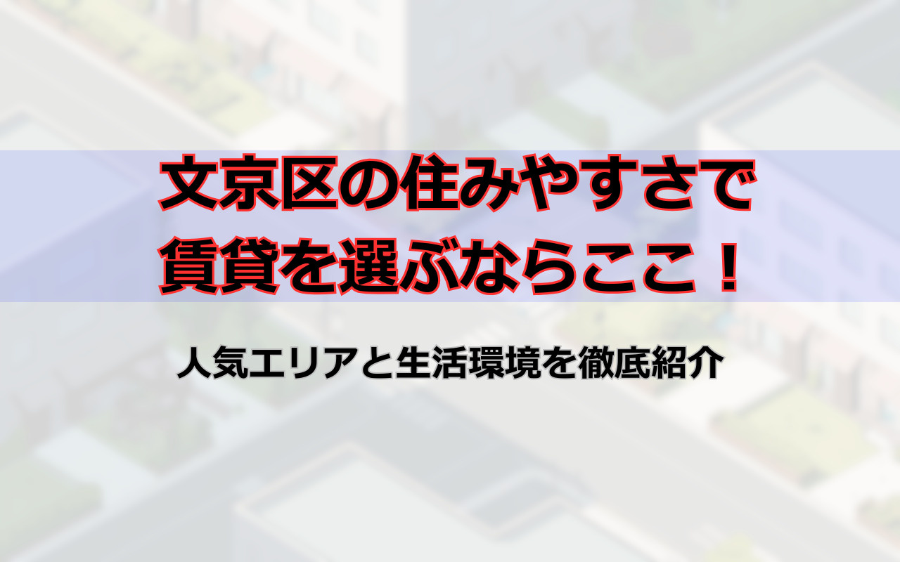 文京区の住みやすさで賃貸を選ぶならここ!人気エリアと生活環境を徹底紹介