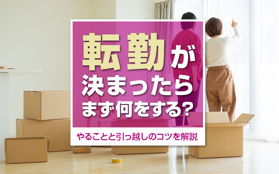 転勤が決まったらまず何をする?やることと引っ越しのコツを解説