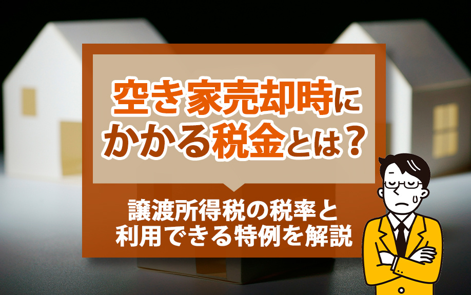 空き家売却時にかかる税金とは?譲渡所得税の税率と利用できる特例を解説