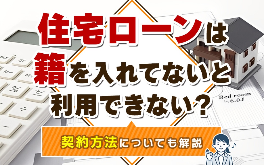 【11月2週目 編集中】住宅ローンは籍を入れてないと利用できない?契約方法についても解説