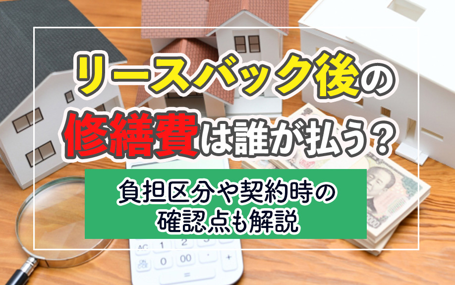 【11月2週目 編集中】リースバック後の修繕費は誰が払う?負担区分や契約時の確認点も解説