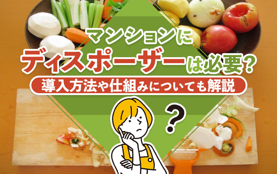 マンションにディスポーザーは必要?導入方法や仕組みについても解説