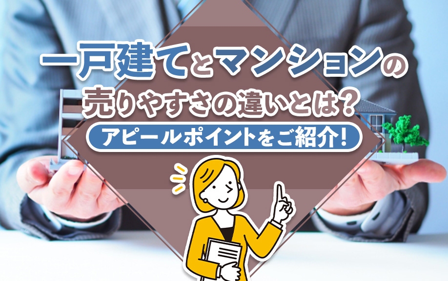 一戸建てとマンションの売りやすさの違いとは?アピールポイントをご紹介!