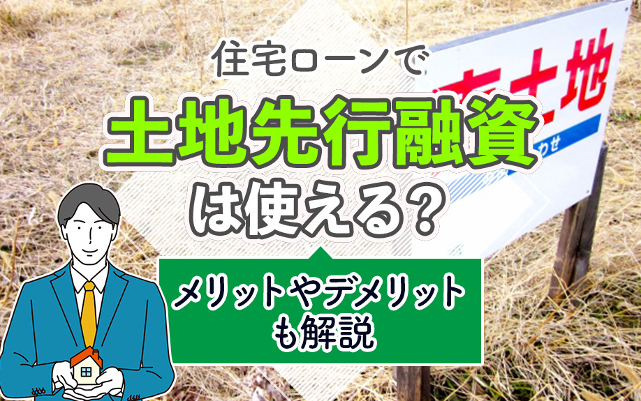 住宅ローンで土地先行融資は使える?メリットやデメリットも解説