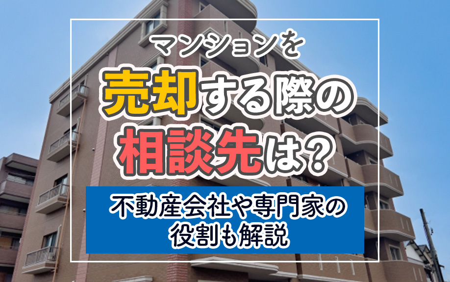 マンションを売却する際の相談先は?不動産会社や専門家の役割も解説