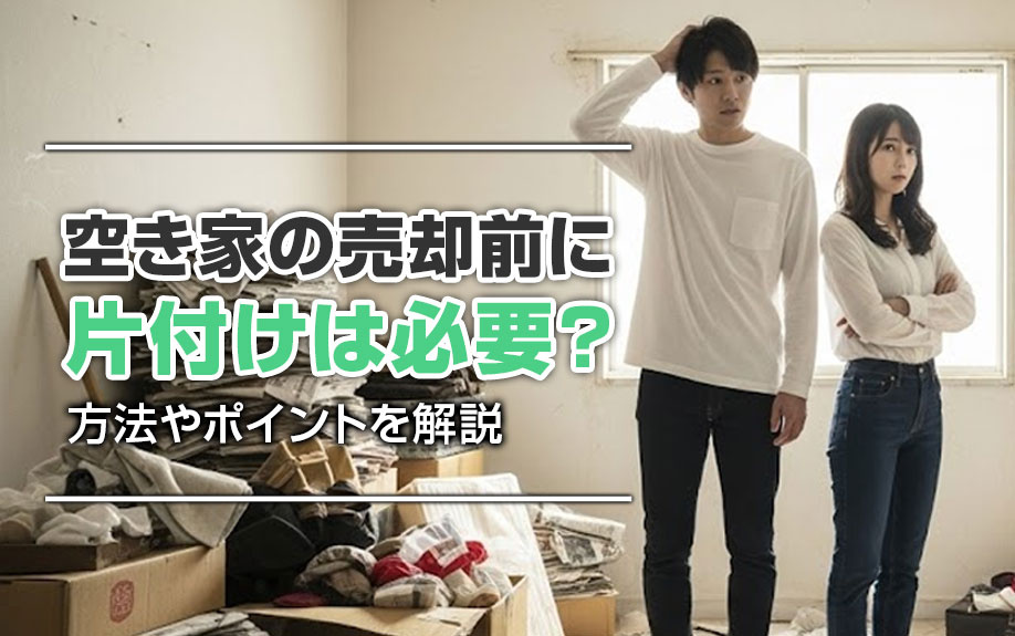 空き家の売却前に片付けは必要?方法やポイントを解説