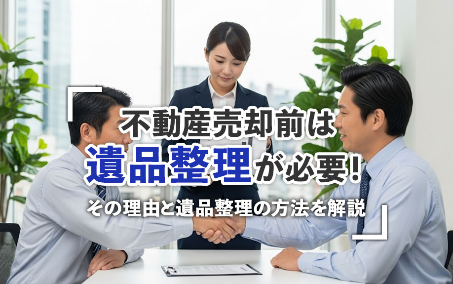 不動産売却前は遺品整理が必要!その理由と遺品整理の方法を解説