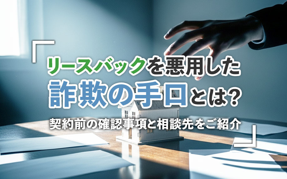 リースバックを悪用した詐欺の手口とは?契約前の確認事項と相談先をご紹介