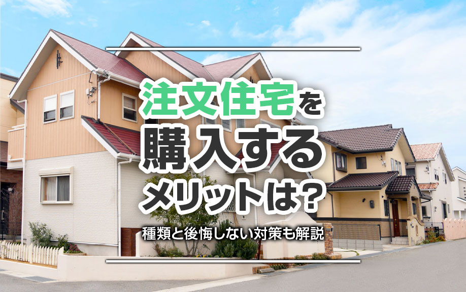注文住宅を購入するメリットは?種類と後悔しない対策も解説
