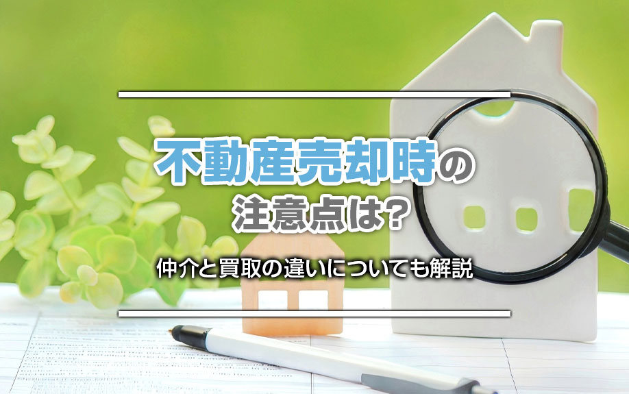 不動産売却時の注意点は?仲介と買取の違いについても解説