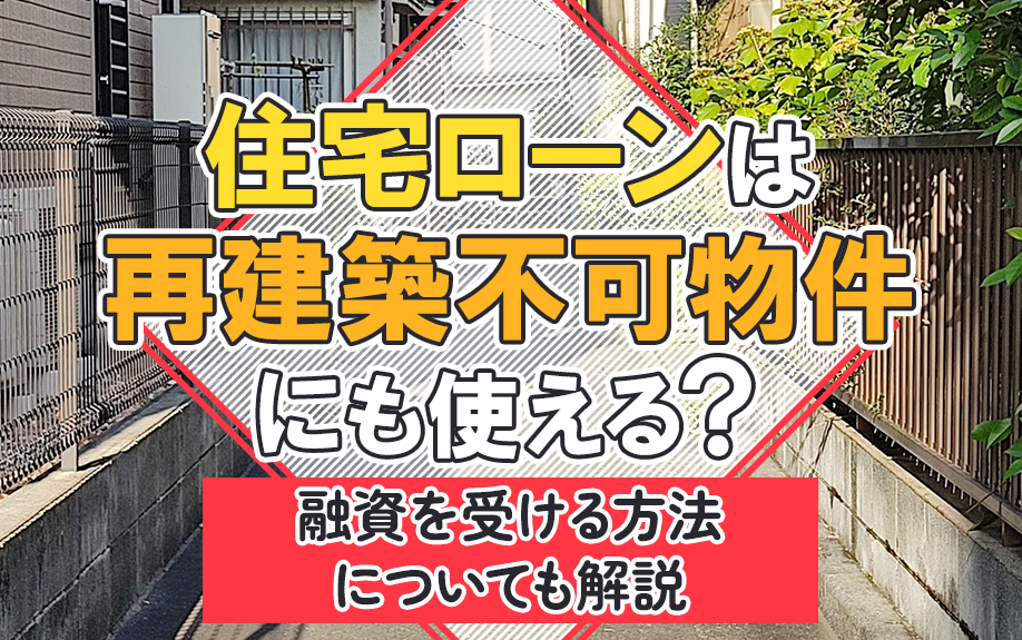 住宅ローンは再建築不可物件にも使える?融資を受ける方法についても解説