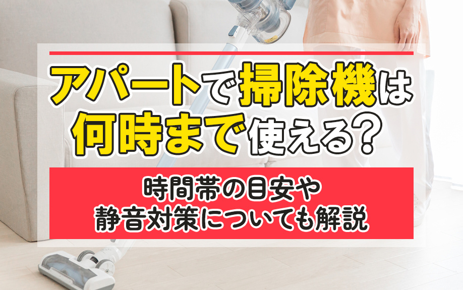 アパートで掃除機は何時まで使える?時間帯の目安や静音対策についても解説