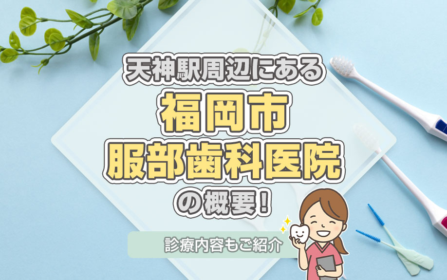 天神駅周辺にある「福岡市 服部歯科医院」の概要!診療内容もご紹介