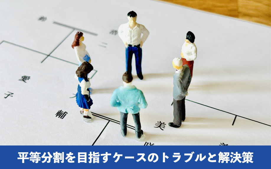 不動産相続で平等分割を目指すケースのトラブルと解決策