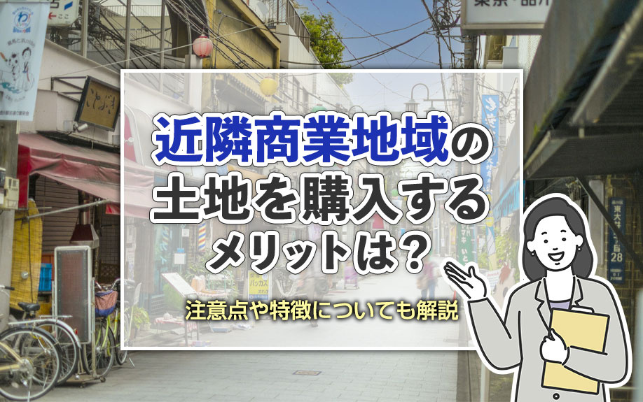 近隣商業地域の土地を購入するメリットは?注意点や特徴についても解説