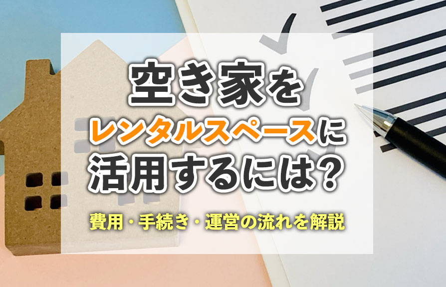 空き家をレンタルスペースに活用するには?費用・手続き・運営の流れを解説