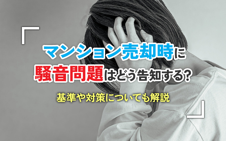 マンション売却時に騒音問題はどう告知する?基準や対策についても解説
